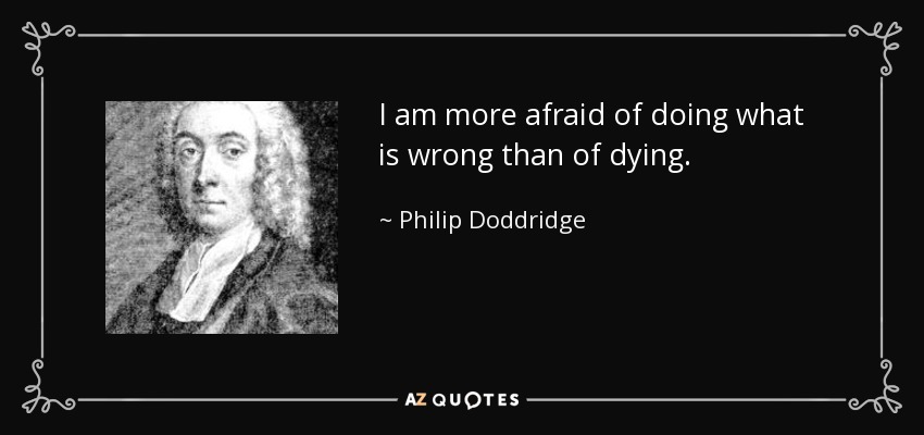 I am more afraid of doing what is wrong than of dying. - Philip Doddridge