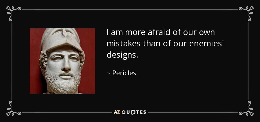 I am more afraid of our own mistakes than of our enemies' designs. - Pericles