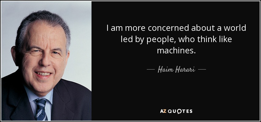 I am more concerned about a world led by people, who think like machines. - Haim Harari