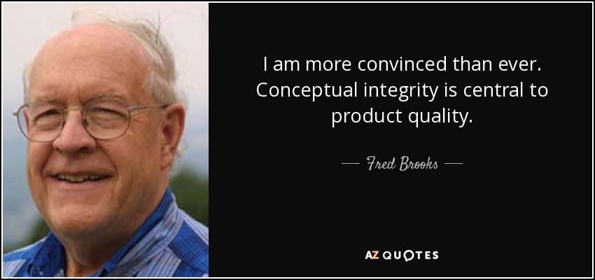 I am more convinced than ever. Conceptual integrity is central to product quality. - Fred Brooks