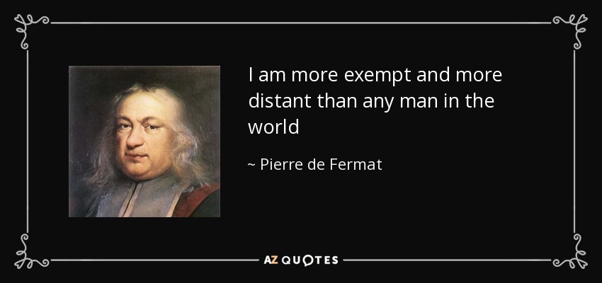 I am more exempt and more distant than any man in the world - Pierre de Fermat