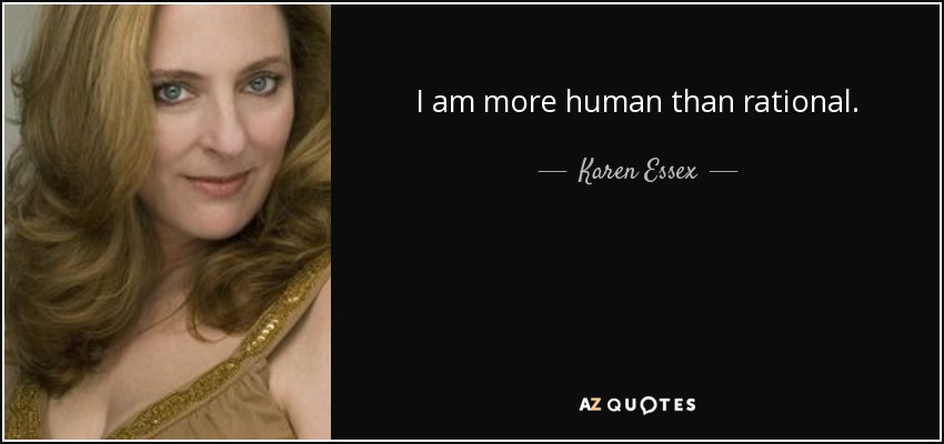 I am more human than rational. - Karen Essex