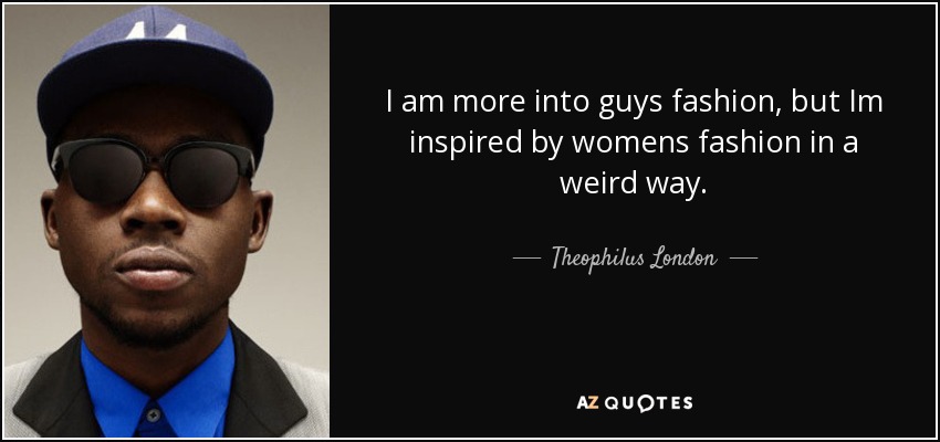 I am more into guys fashion, but Im inspired by womens fashion in a weird way. - Theophilus London