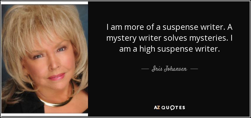 I am more of a suspense writer. A mystery writer solves mysteries. I am a high suspense writer. - Iris Johansen