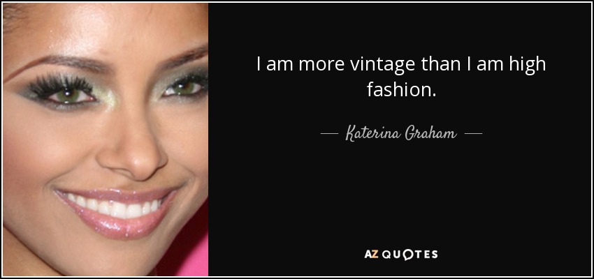 I am more vintage than I am high fashion. - Katerina Graham