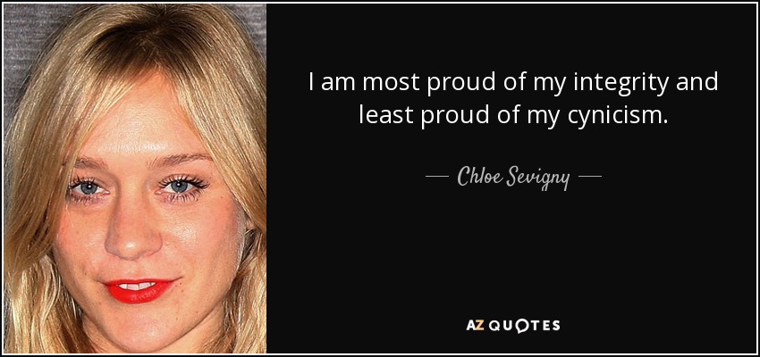 I am most proud of my integrity and least proud of my cynicism. - Chloe Sevigny