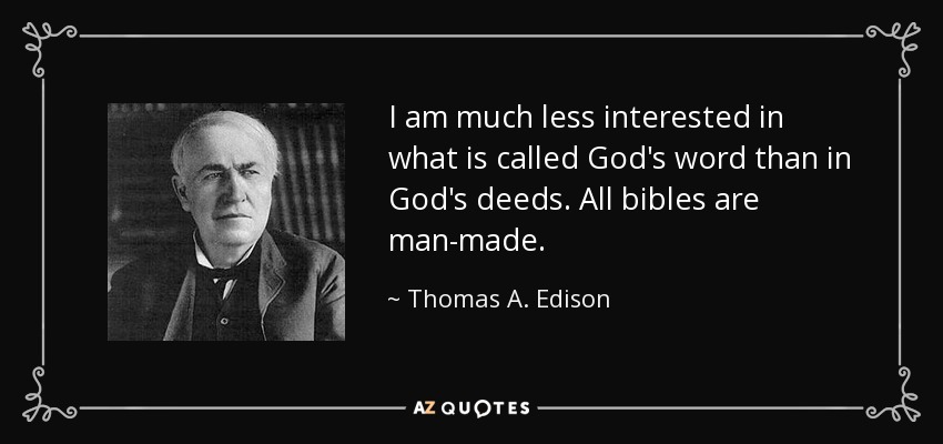 I am much less interested in what is called God's word than in God's deeds. All bibles are man-made. - Thomas A. Edison