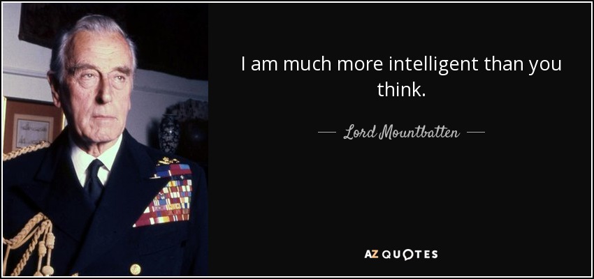 I am much more intelligent than you think. - Lord Mountbatten