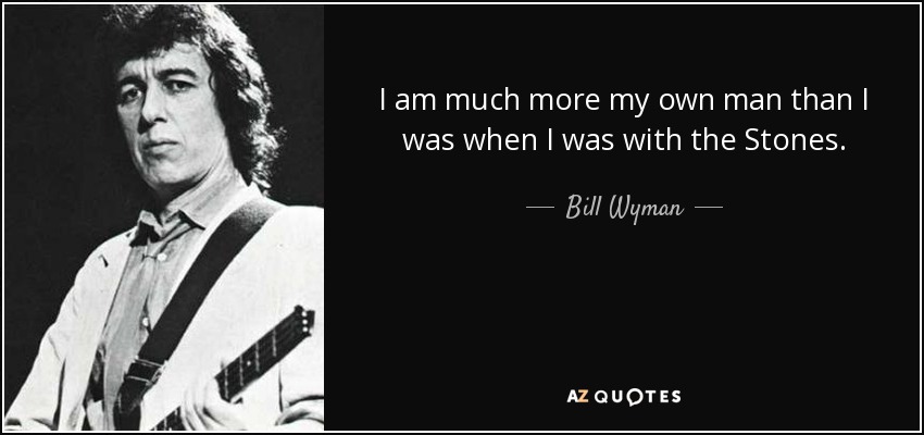 I am much more my own man than I was when I was with the Stones. - Bill Wyman