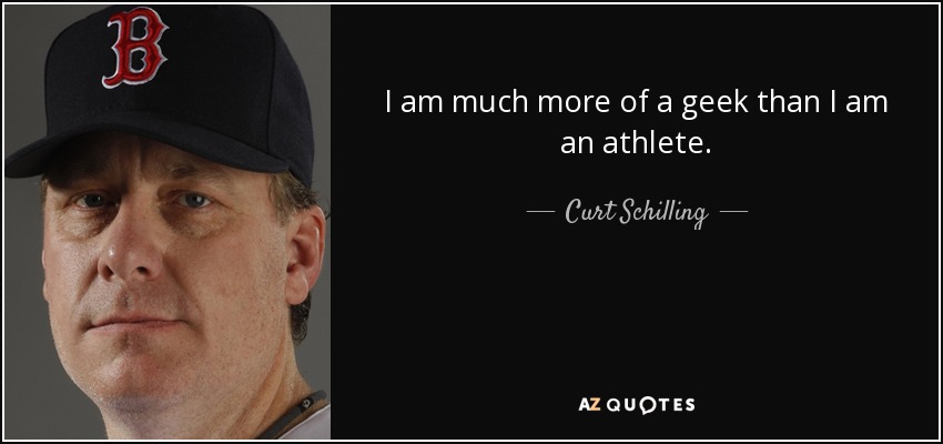 I am much more of a geek than I am an athlete. - Curt Schilling