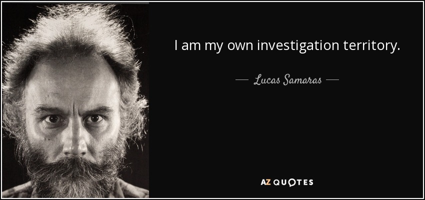 I am my own investigation territory. - Lucas Samaras
