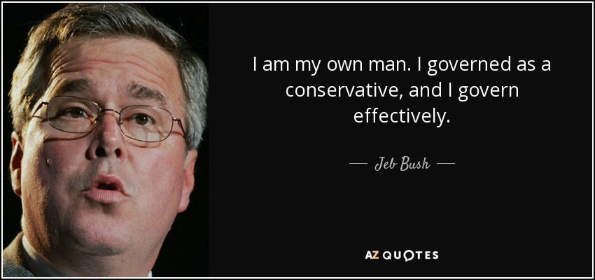 I am my own man. I governed as a conservative, and I govern effectively. - Jeb Bush