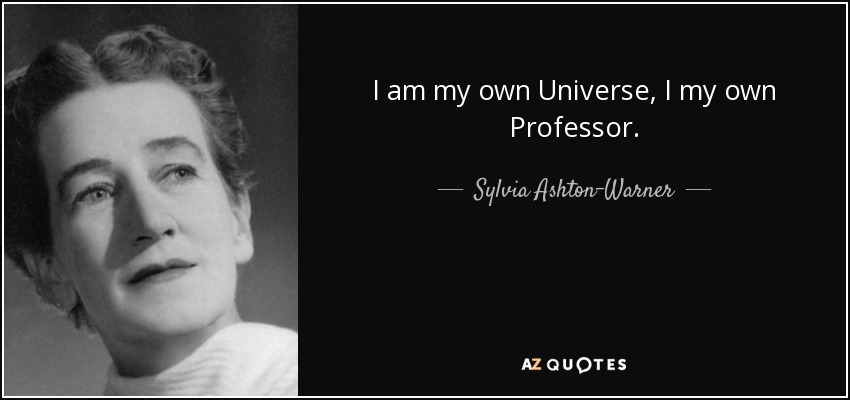 I am my own Universe, I my own Professor. - Sylvia Ashton-Warner