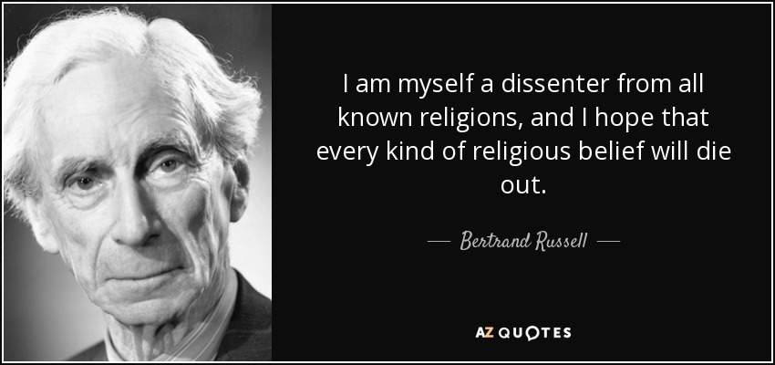 I am myself a dissenter from all known religions, and I hope that every kind of religious belief will die out. - Bertrand Russell