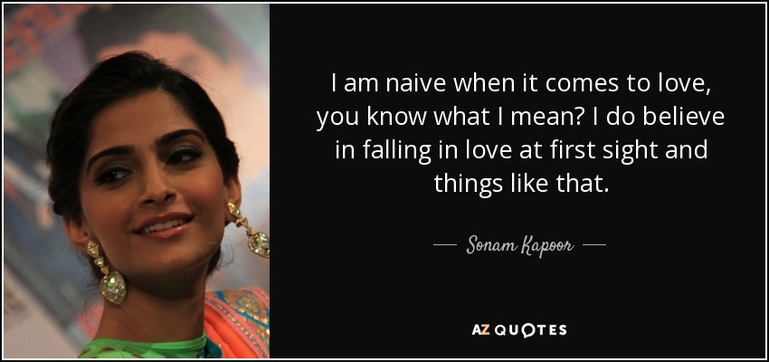 I am naive when it comes to love, you know what I mean? I do believe in falling in love at first sight and things like that. - Sonam Kapoor