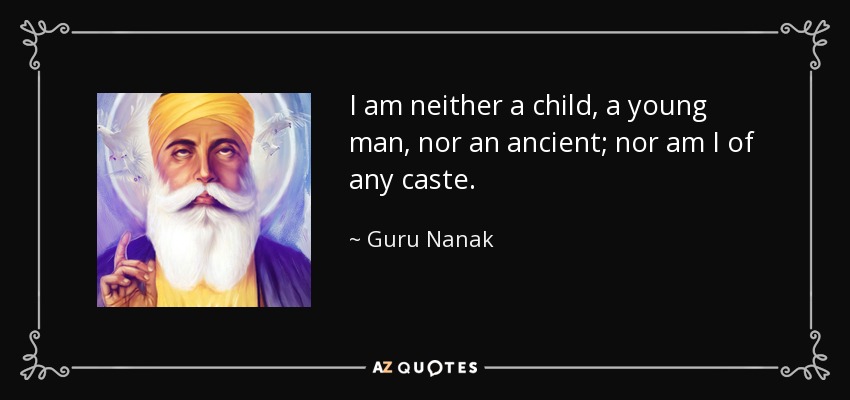 I am neither a child, a young man, nor an ancient; nor am I of any caste. - Guru Nanak