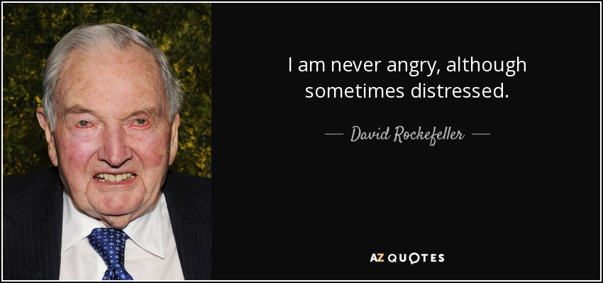 I am never angry, although sometimes distressed. - David Rockefeller