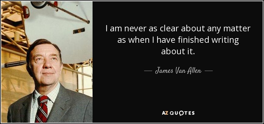 I am never as clear about any matter as when I have finished writing about it. - James Van Allen