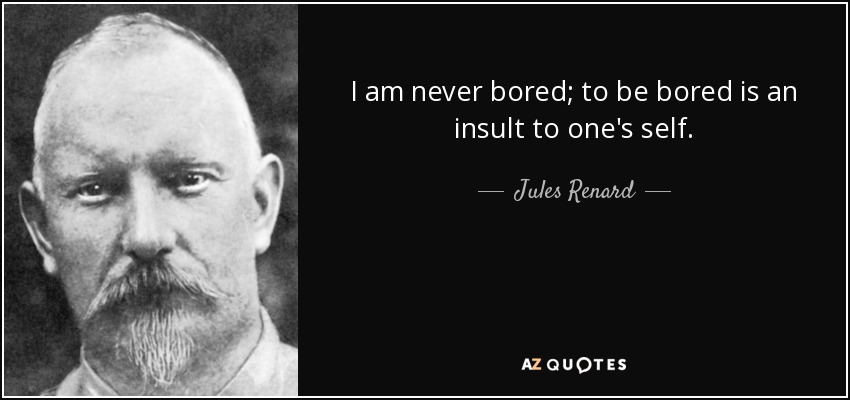 I am never bored; to be bored is an insult to one's self. - Jules Renard