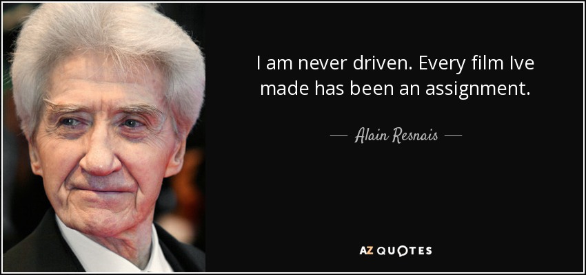 I am never driven. Every film Ive made has been an assignment. - Alain Resnais