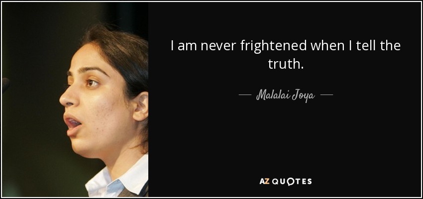 I am never frightened when I tell the truth. - Malalai Joya