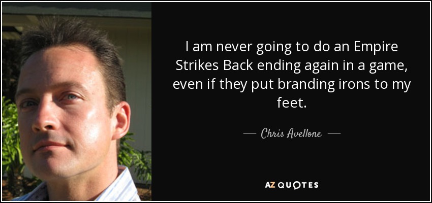 I am never going to do an Empire Strikes Back ending again in a game, even if they put branding irons to my feet. - Chris Avellone
