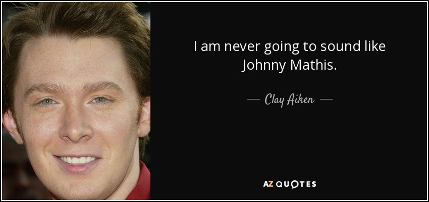 I am never going to sound like Johnny Mathis. - Clay Aiken