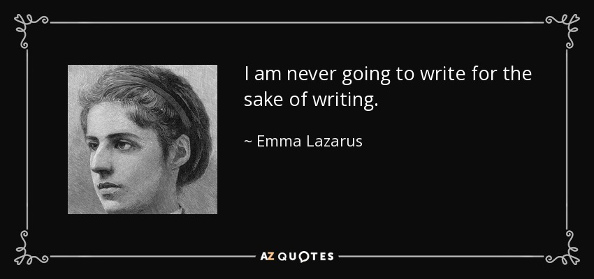 I am never going to write for the sake of writing. - Emma Lazarus