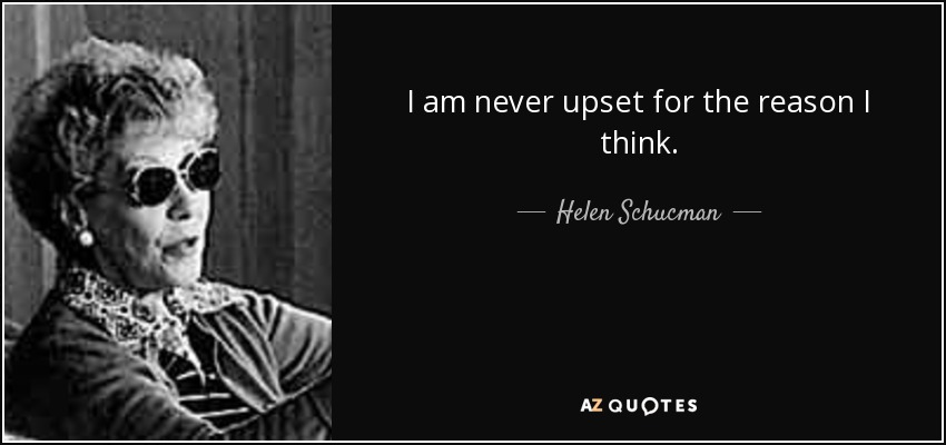 I am never upset for the reason I think. - Helen Schucman
