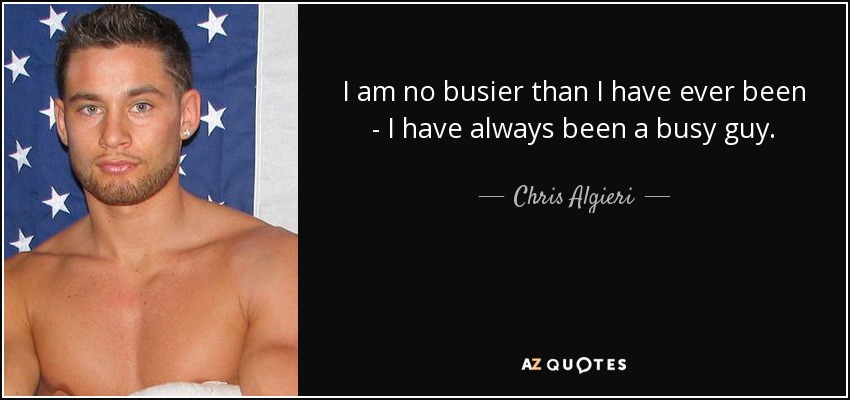I am no busier than I have ever been - I have always been a busy guy. - Chris Algieri