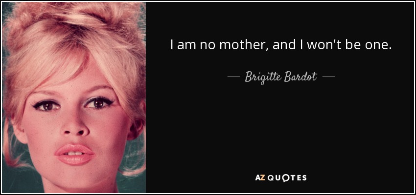 I am no mother, and I won't be one. - Brigitte Bardot