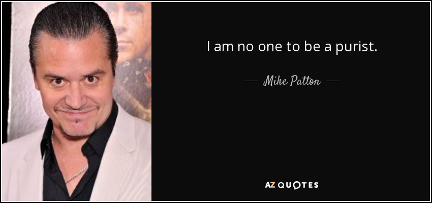 I am no one to be a purist. - Mike Patton