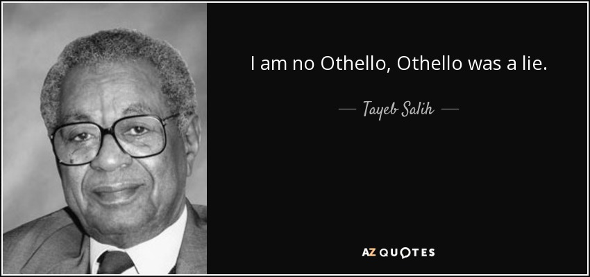 I am no Othello, Othello was a lie. - Tayeb Salih