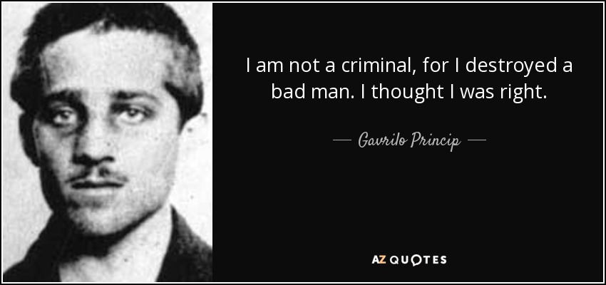 I am not a criminal, for I destroyed a bad man. I thought I was right. - Gavrilo Princip