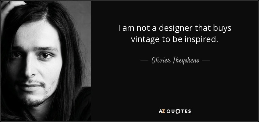 I am not a designer that buys vintage to be inspired. - Olivier Theyskens