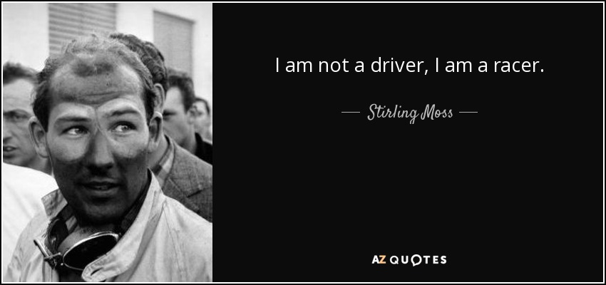 I am not a driver, I am a racer. - Stirling Moss