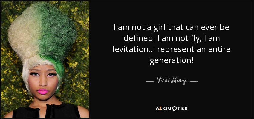 I am not a girl that can ever be defined. I am not fly, I am levitation..I represent an entire generation! - Nicki Minaj