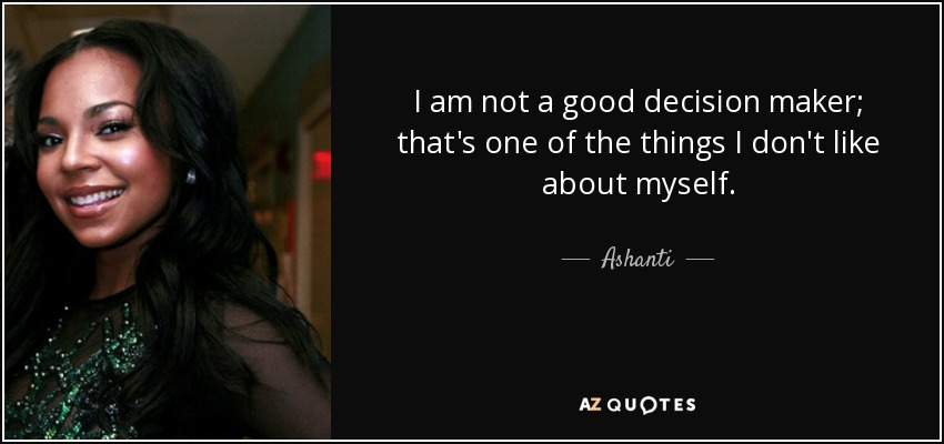 I am not a good decision maker; that's one of the things I don't like about myself. - Ashanti