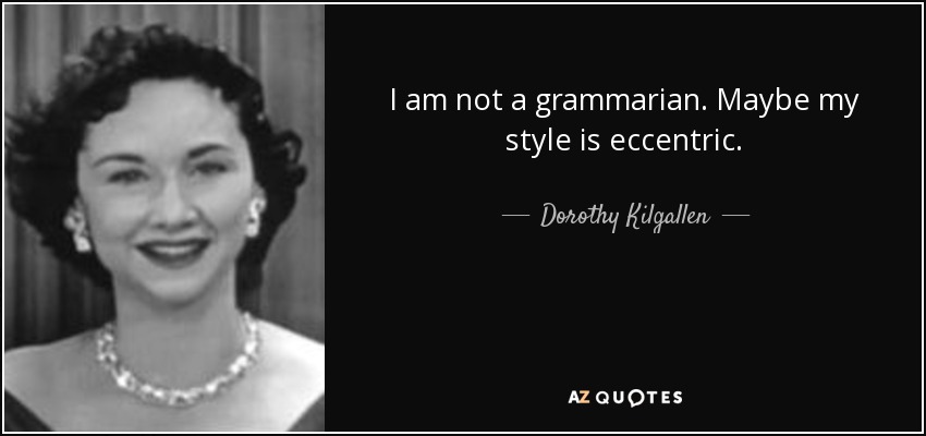 I am not a grammarian. Maybe my style is eccentric. - Dorothy Kilgallen