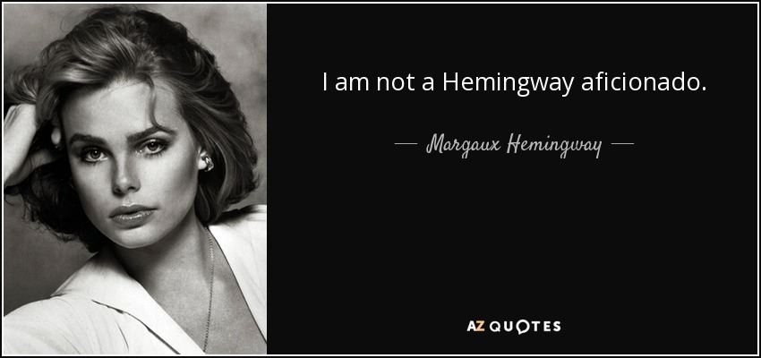 I am not a Hemingway aficionado. - Margaux Hemingway