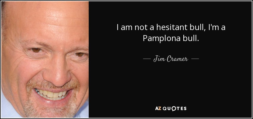 I am not a hesitant bull, I'm a Pamplona bull. - Jim Cramer