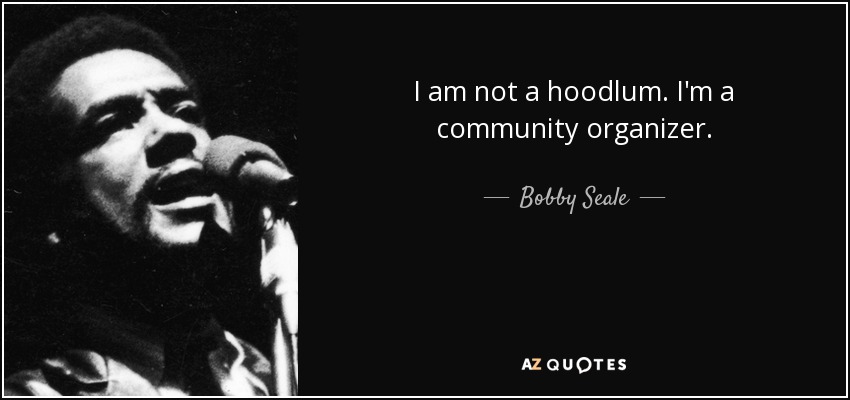 I am not a hoodlum. I'm a community organizer. - Bobby Seale