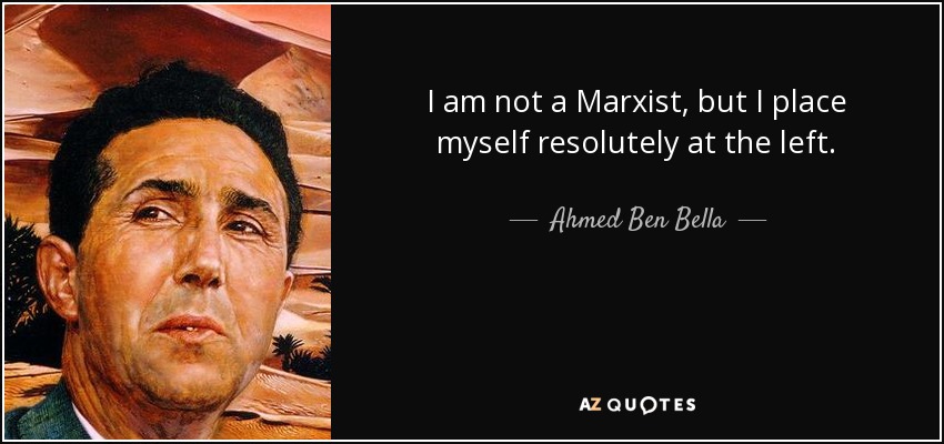 I am not a Marxist, but I place myself resolutely at the left. - Ahmed Ben Bella