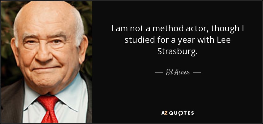 I am not a method actor, though I studied for a year with Lee Strasburg. - Ed Asner