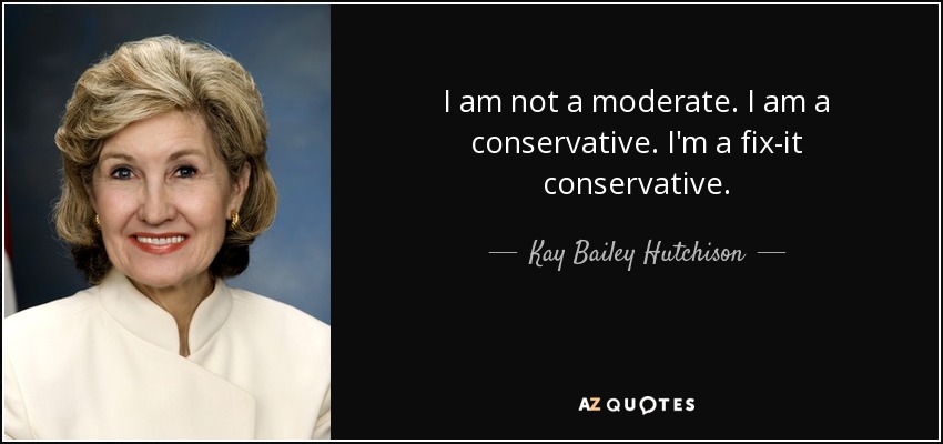 I am not a moderate. I am a conservative. I'm a fix-it conservative. - Kay Bailey Hutchison