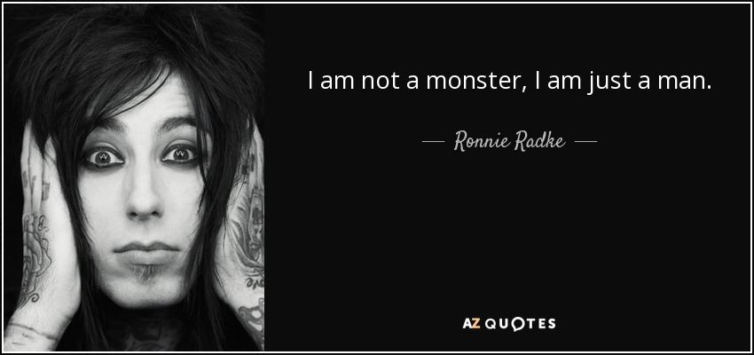 I am not a monster, I am just a man. - Ronnie Radke