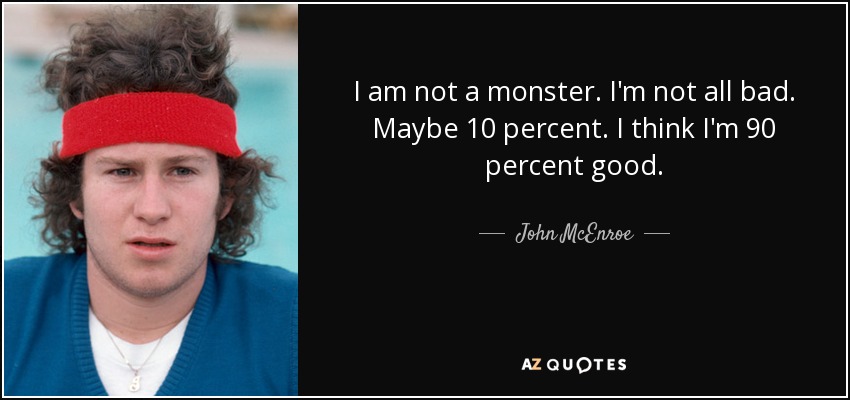 I am not a monster. I'm not all bad. Maybe 10 percent. I think I'm 90 percent good. - John McEnroe