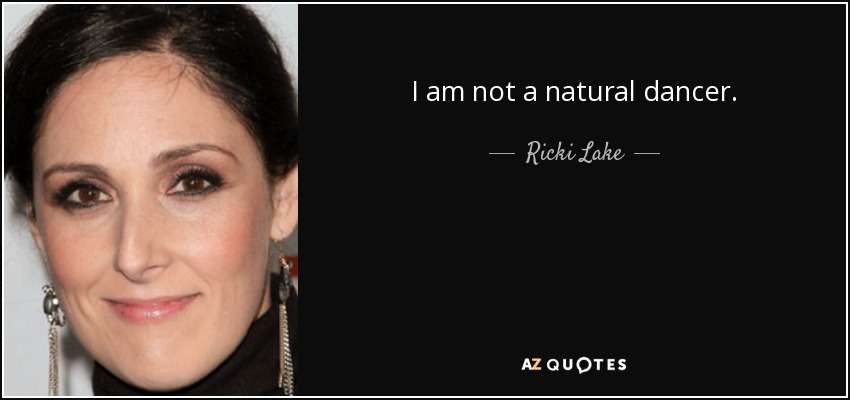 I am not a natural dancer. - Ricki Lake