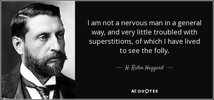 I am not a nervous man in a general way, and very little troubled with superstitions, of which I have lived to see the folly. - H. Rider Haggard