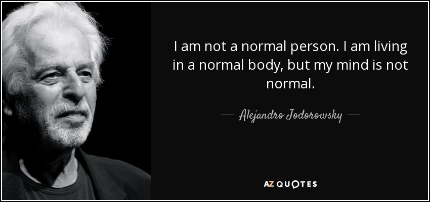 I am not a normal person. I am living in a normal body, but my mind is not normal. - Alejandro Jodorowsky
